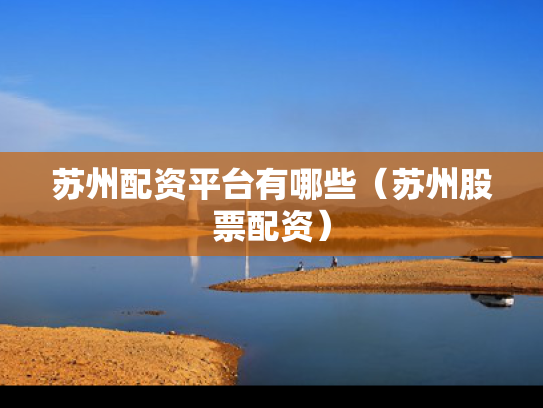 苏州配资平台有哪些（苏州股票配资）