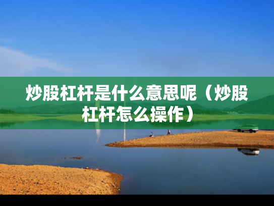 炒股杠杆是什么意思呢（炒股杠杆怎么操作）