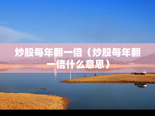 炒股每年翻一倍（炒股每年翻一倍什么意思）