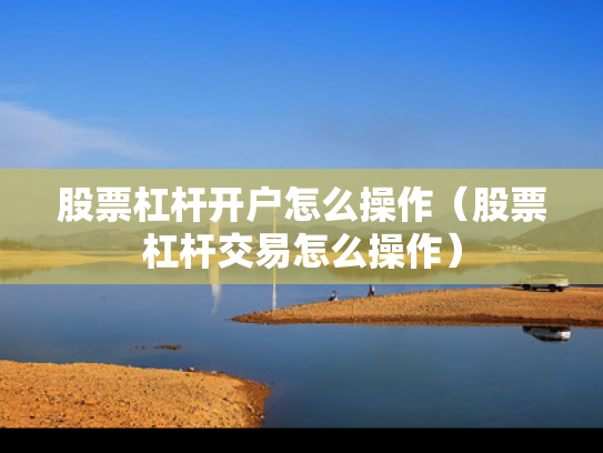 股票杠杆开户怎么操作（股票杠杆交易怎么操作）
