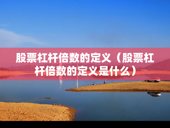 股票杠杆倍数的定义（股票杠杆倍数的定义是什么）