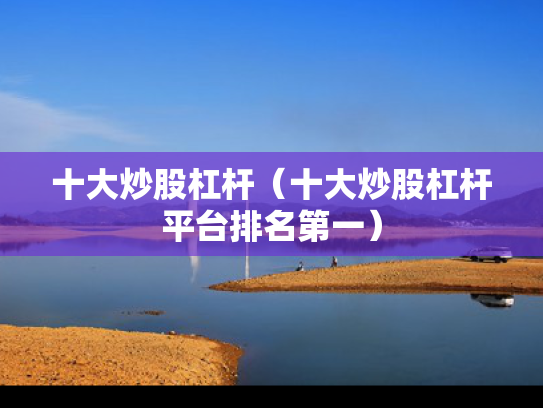 十大炒股杠杆（十大炒股杠杆平台排名第一）