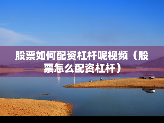 股票如何配资杠杆呢视频（股票怎么配资杠杆）