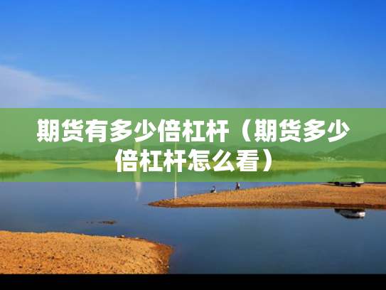 期货有多少倍杠杆（期货多少倍杠杆怎么看）