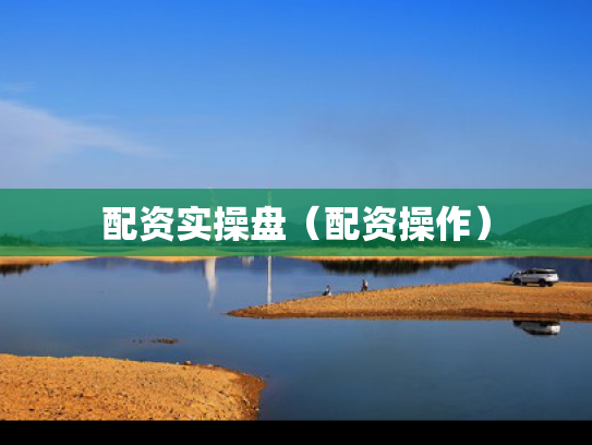 配资实操盘（配资操作）