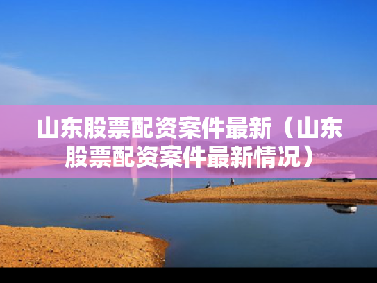 山东股票配资案件最新（山东股票配资案件最新情况）