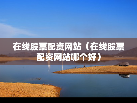 在线股票配资网站（在线股票配资网站哪个好）