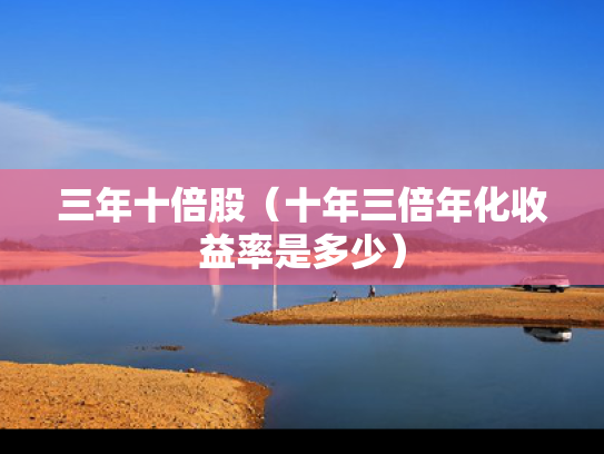 三年十倍股（十年三倍年化收益率是多少）