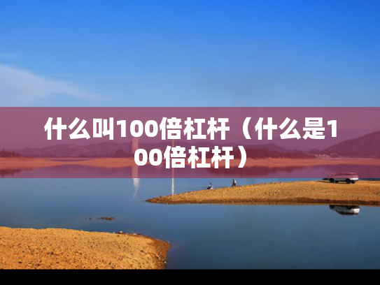 什么叫100倍杠杆（什么是100倍杠杆）