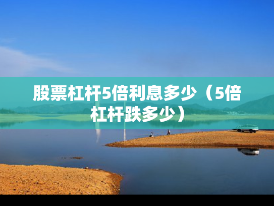 股票杠杆5倍利息多少（5倍杠杆跌多少）