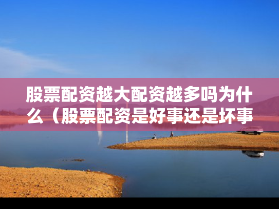 股票配资越大配资越多吗为什么（股票配资是好事还是坏事）