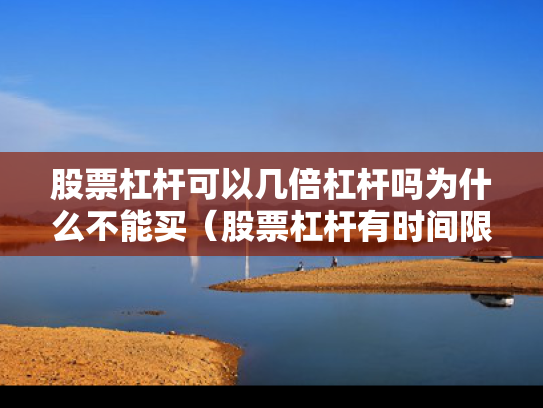 股票杠杆可以几倍杠杆吗为什么不能买（股票杠杆有时间限制吗）
