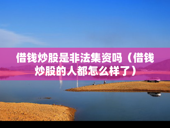 借钱炒股是非法集资吗（借钱炒股的人都怎么样了）