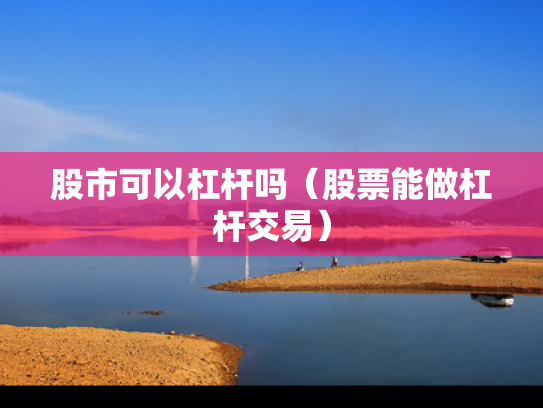 股市可以杠杆吗（股票能做杠杆交易）