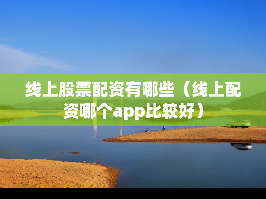 线上股票配资有哪些（线上配资哪个app比较好）