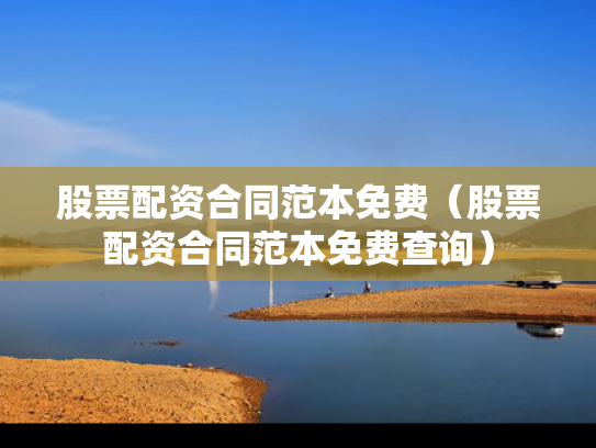 股票配资合同范本免费（股票配资合同范本免费查询）