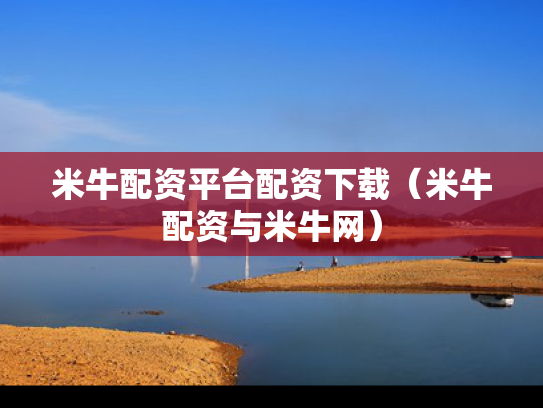米牛配资平台配资下载（米牛配资与米牛网）
