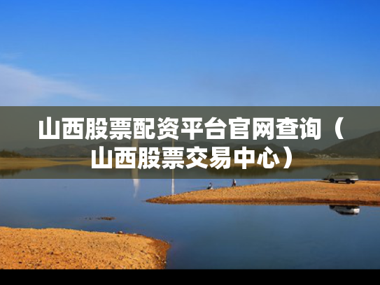 山西股票配资平台官网查询（山西股票交易中心）