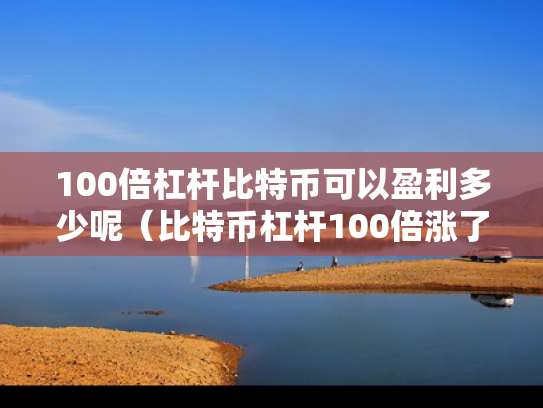 100倍杠杆比特币可以盈利多少呢（比特币杠杆100倍涨了1个点是多少?怎么计算）