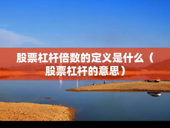 股票杠杆倍数的定义是什么（股票杠杆的意思）