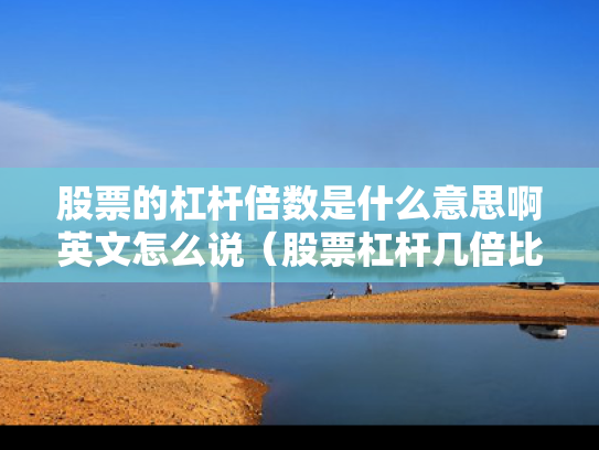 股票的杠杆倍数是什么意思啊英文怎么说（股票杠杆几倍比较合适）