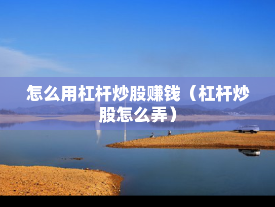 怎么用杠杆炒股赚钱（杠杆炒股怎么弄）