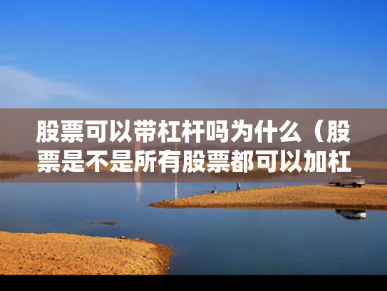 股票可以带杠杆吗为什么（股票是不是所有股票都可以加杠杆）