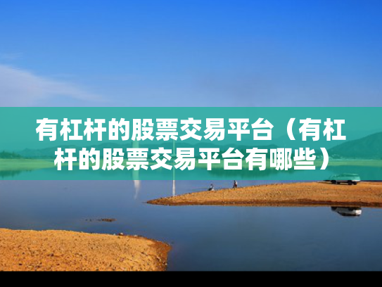 有杠杆的股票交易平台（有杠杆的股票交易平台有哪些）