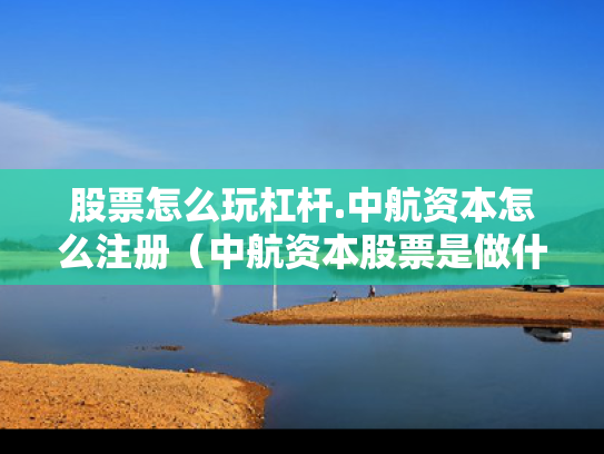 股票怎么玩杠杆.中航资本怎么注册（中航资本股票是做什么的）