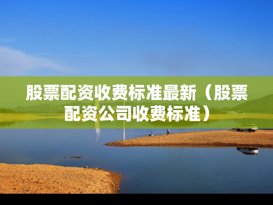 股票配资收费标准最新（股票配资公司收费标准）