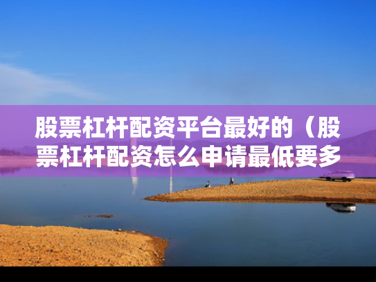 股票杠杆配资平台最好的（股票杠杆配资怎么申请最低要多少钱）