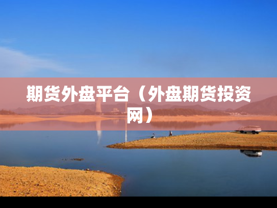期货外盘平台（外盘期货投资网）