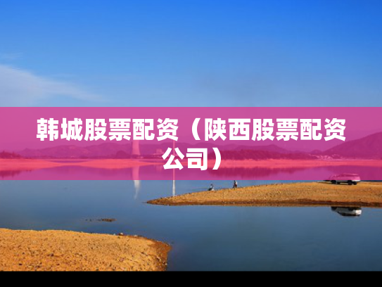 韩城股票配资（陕西股票配资公司）