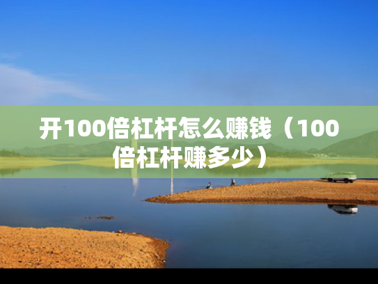 开100倍杠杆怎么赚钱（100倍杠杆赚多少）