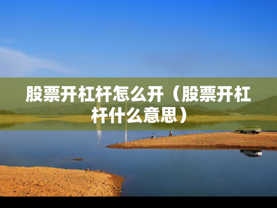 股票开杠杆怎么开（股票开杠杆什么意思）