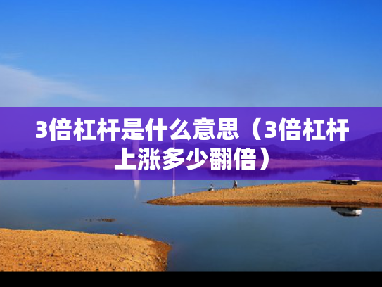 3倍杠杆是什么意思（3倍杠杆上涨多少翻倍）