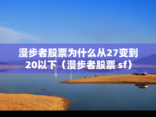漫步者股票为什么从27变到20以下（漫步者股票 sf）