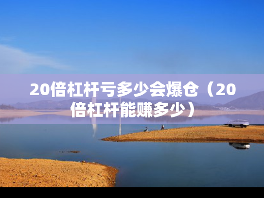 20倍杠杆亏多少会爆仓（20倍杠杆能赚多少）