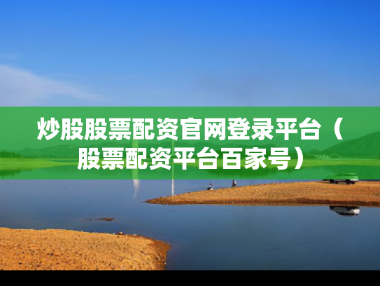 炒股股票配资官网登录平台（股票配资平台百家号）