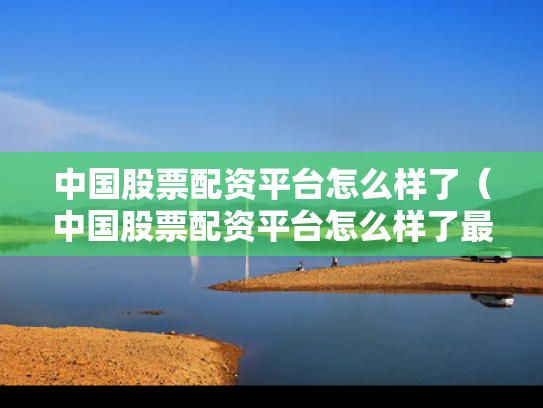 中国股票配资平台怎么样了（中国股票配资平台怎么样了最新消息）
