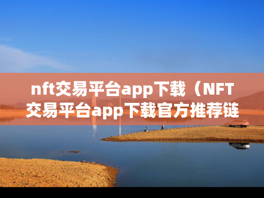 nft交易平台app下载（NFT交易平台app下载官方推荐链接热门交易所地址cc）