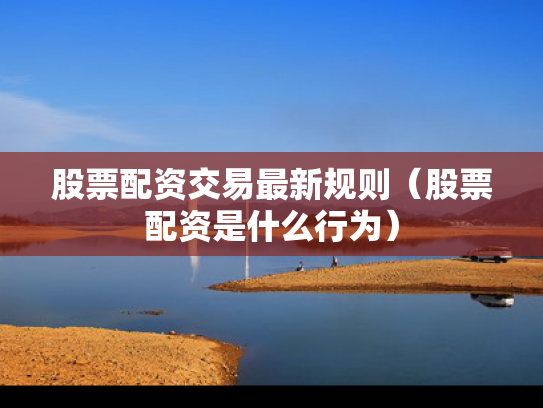 股票配资交易最新规则（股票配资是什么行为）