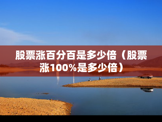 股票涨百分百是多少倍（股票涨100%是多少倍）