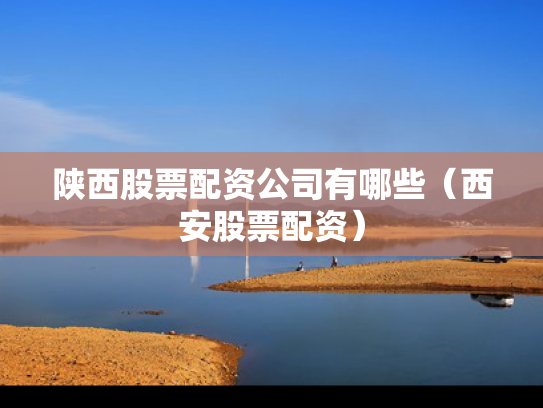 陕西股票配资公司有哪些（西安股票配资）
