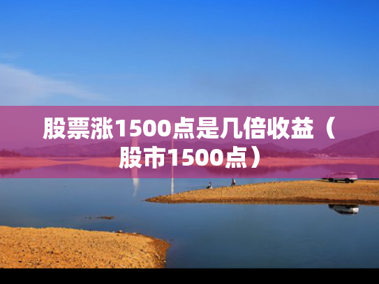 股票涨1500点是几倍收益（股市1500点）