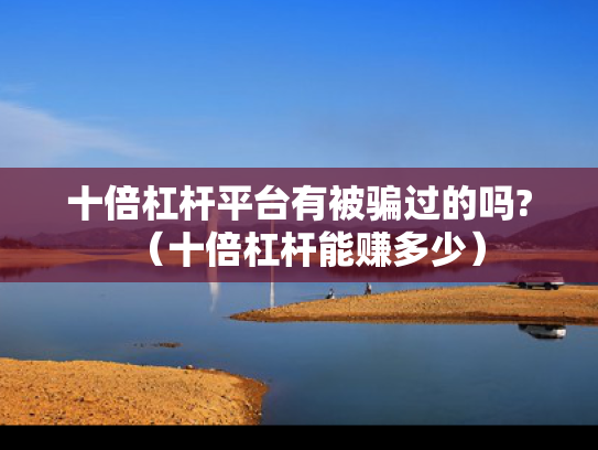 十倍杠杆平台有被骗过的吗?（十倍杠杆能赚多少）