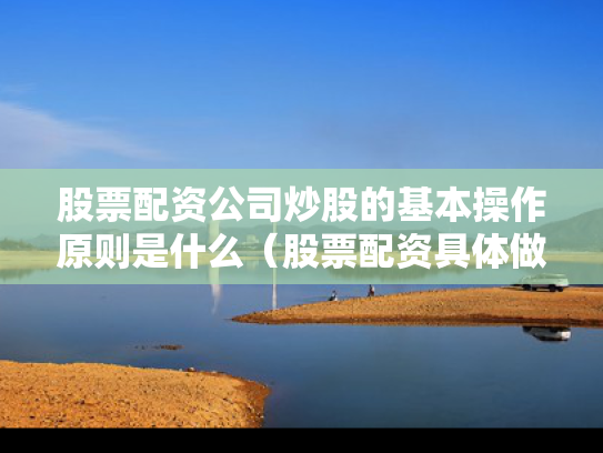 股票配资公司炒股的基本操作原则是什么（股票配资具体做什么）