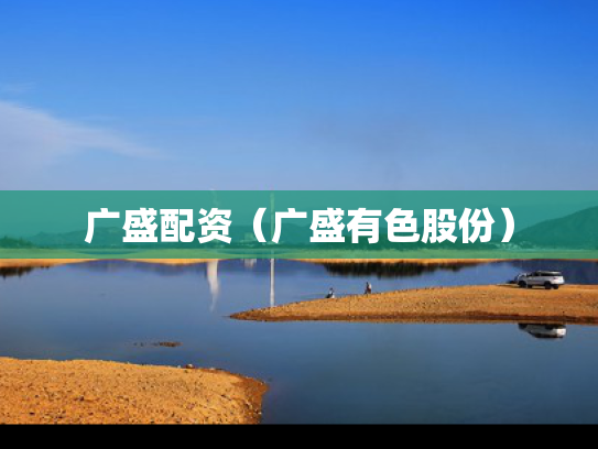 广盛配资（广盛有色股份）