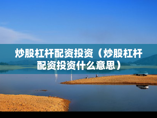 炒股杠杆配资投资（炒股杠杆配资投资什么意思）