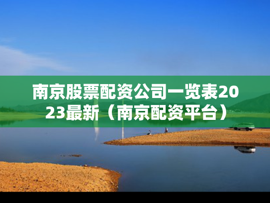 南京股票配资公司一览表2023最新（南京配资平台）
